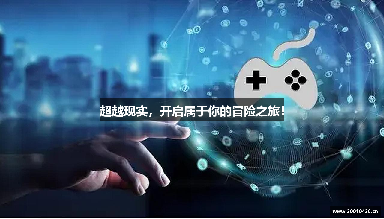 超越现实，开启属于你的冒险之旅！